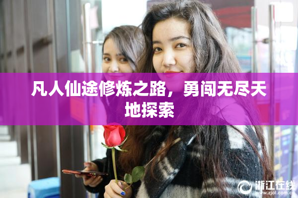 凡人仙途修炼之路，勇闯无尽天地探索