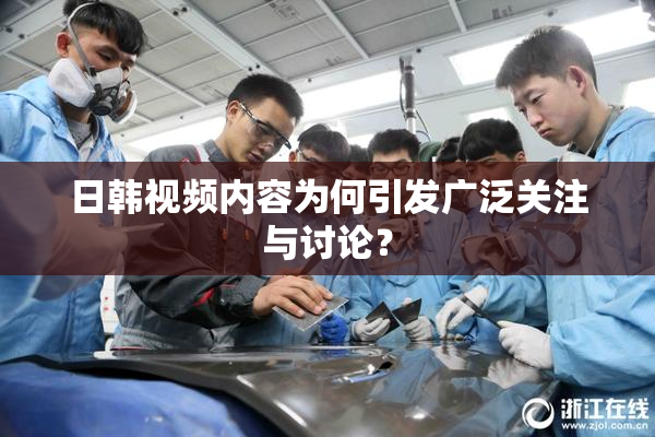 日韩视频内容为何引发广泛关注与讨论？