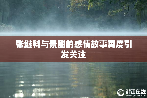 张继科与景甜的感情故事再度引发关注