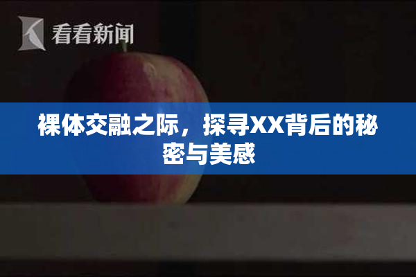 裸体交融之际，探寻XX背后的秘密与美感
