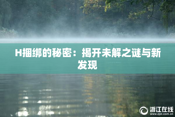 H捆绑的秘密：揭开未解之谜与新发现