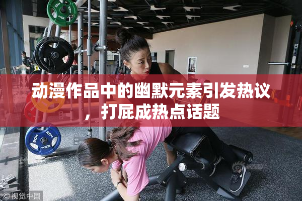 动漫作品中的幽默元素引发热议，打屁成热点话题