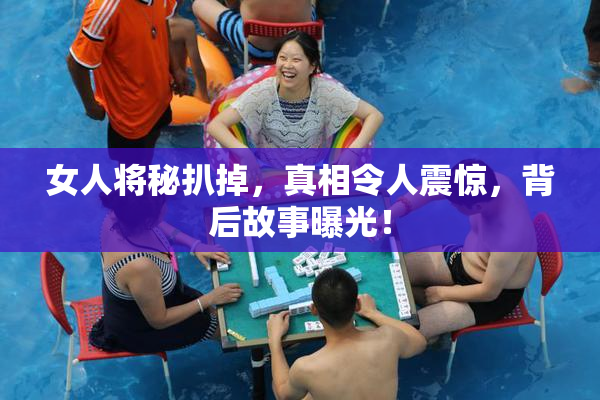 女人将秘扒掉，真相令人震惊，背后故事曝光！