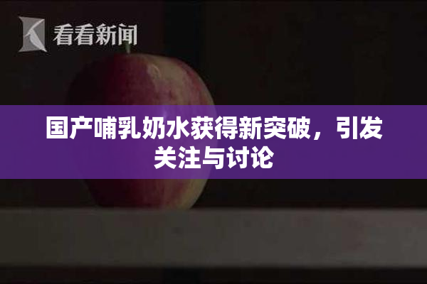 国产哺乳奶水获得新突破，引发关注与讨论