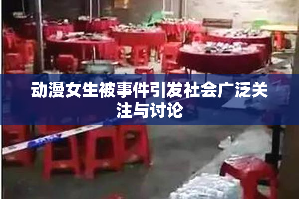 动漫女生被事件引发社会广泛关注与讨论