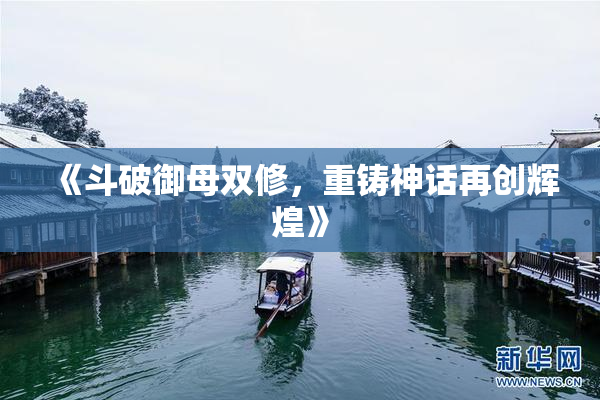 《斗破御母双修，重铸神话再创辉煌》