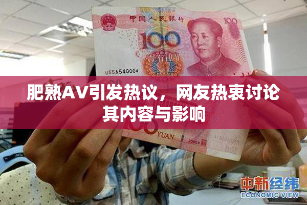 肥熟AV引发热议，网友热衷讨论其内容与影响