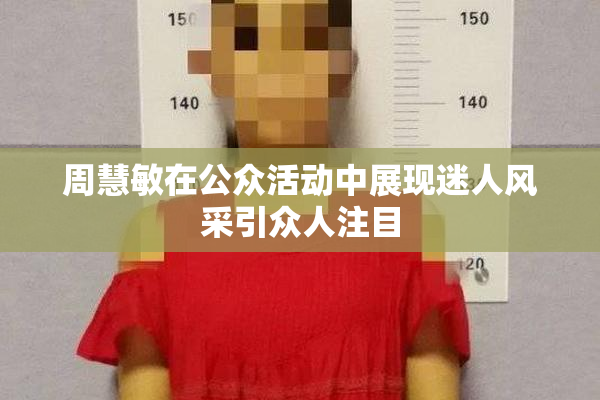 周慧敏在公众活动中展现迷人风采引众人注目
