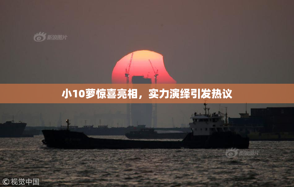 小10萝惊喜亮相，实力演绎引发热议