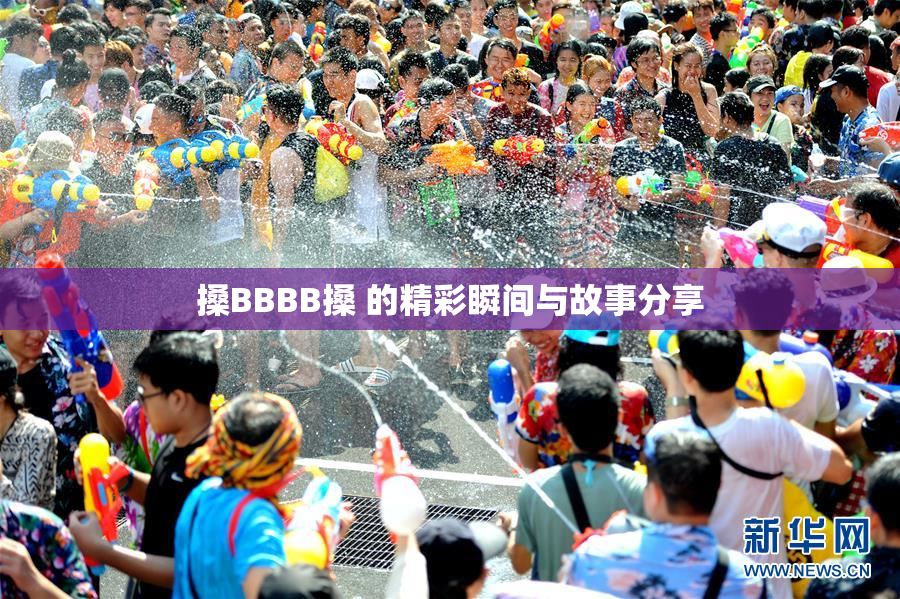 搡BBBB搡 的精彩瞬间与故事分享