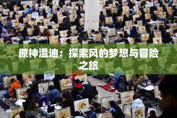 原神温迪：探索风的梦想与冒险之旅