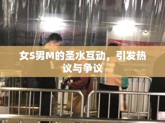 女S男M的圣水互动，引发热议与争议