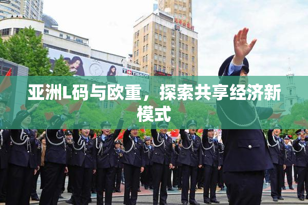 亚洲L码与欧重，探索共享经济新模式