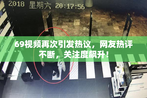 69视频再次引发热议，网友热评不断，关注度飙升！
