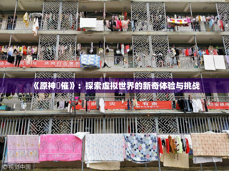 《原神婬催》：探索虚拟世界的新奇体验与挑战