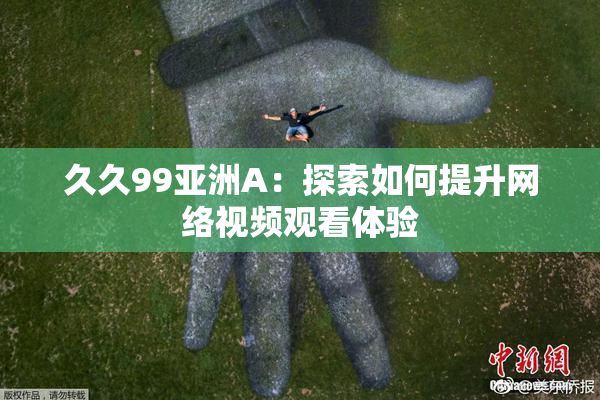 久久99亚洲A：探索如何提升网络视频观看体验