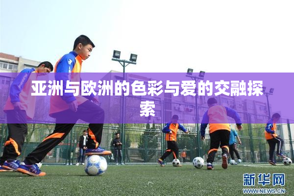 亚洲与欧洲的色彩与爱的交融探索