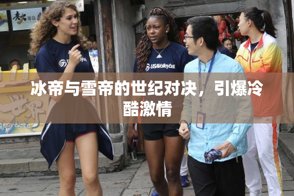 冰帝与雪帝的世纪对决，引爆冷酷激情