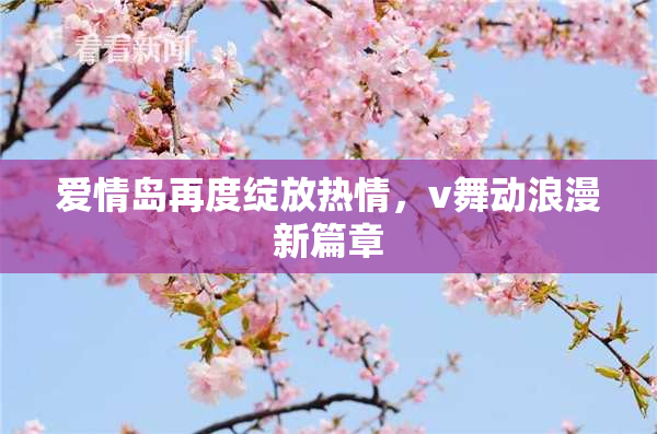 爱情岛再度绽放热情，v舞动浪漫新篇章