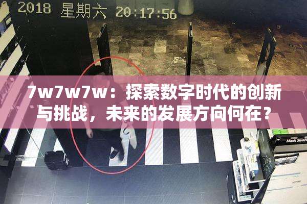 7w7w7w：探索数字时代的创新与挑战，未来的发展方向何在？