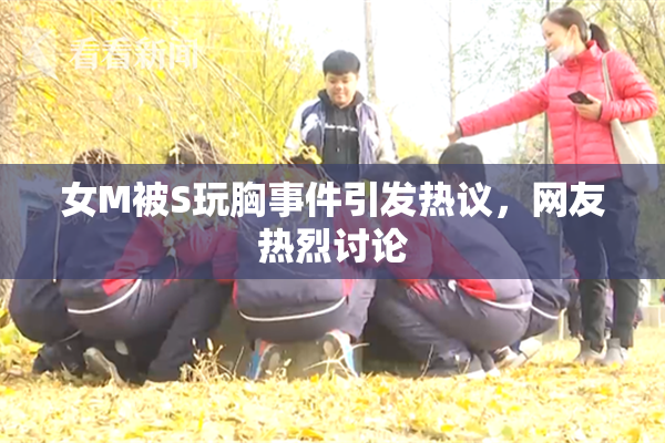 女M被S玩胸事件引发热议，网友热烈讨论
