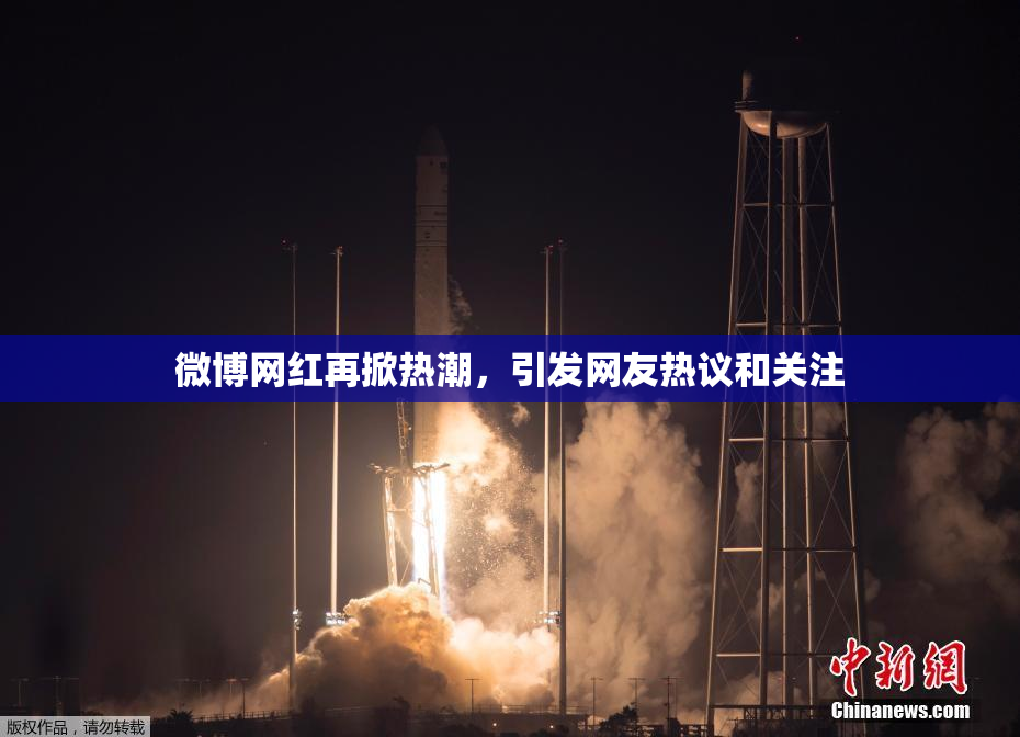 微博网红再掀热潮，引发网友热议和关注