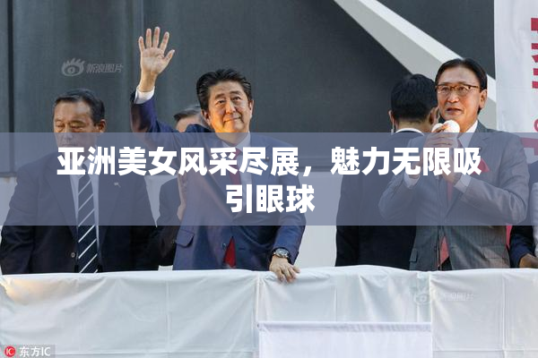 亚洲美女风采尽展，魅力无限吸引眼球