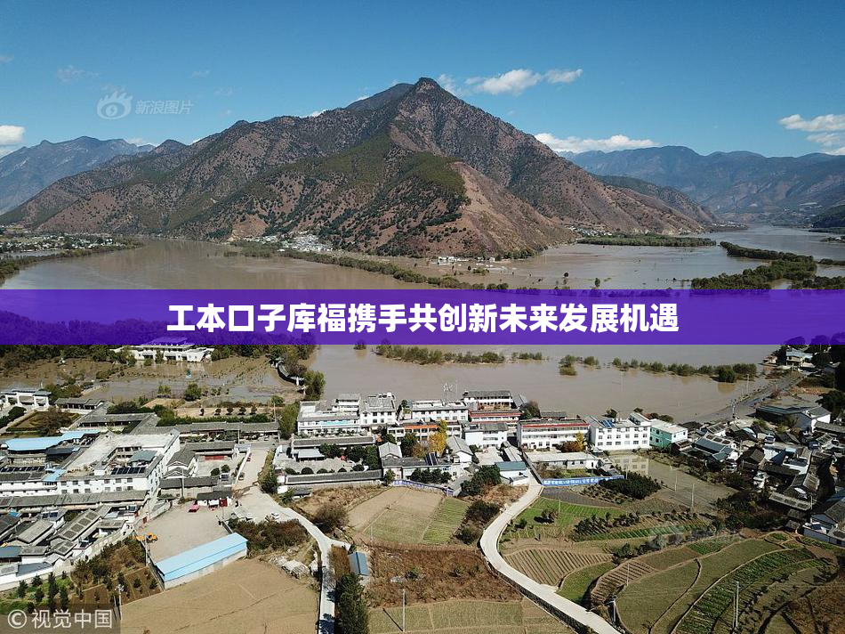 工本口子库福携手共创新未来发展机遇