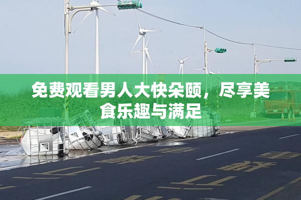 免费观看男人大快朵颐，尽享美食乐趣与满足
