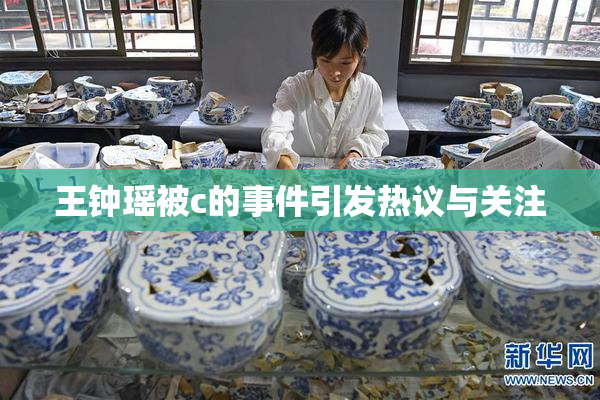 王钟瑶被c的事件引发热议与关注
