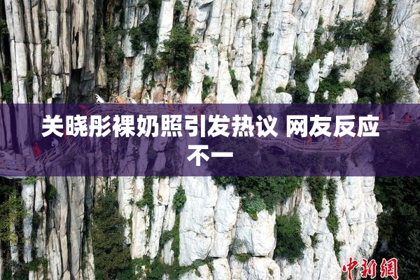 关晓彤裸奶照引发热议 网友反应不一