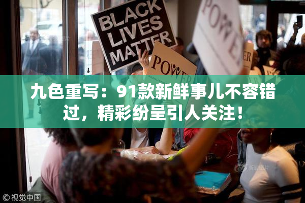 九色重写：91款新鲜事儿不容错过，精彩纷呈引人关注！