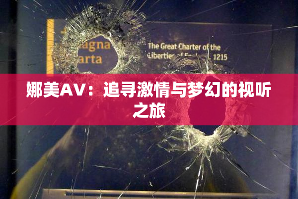 娜美AV：追寻激情与梦幻的视听之旅