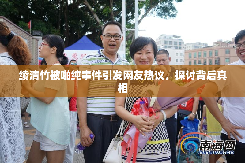 绫清竹被啪纯事件引发网友热议，探讨背后真相