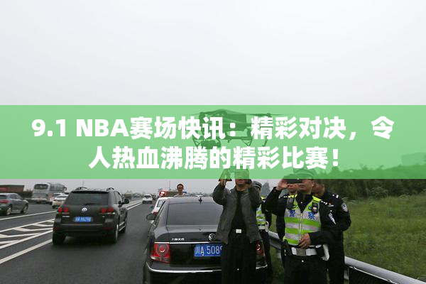9.1 NBA赛场快讯：精彩对决，令人热血沸腾的精彩比赛！