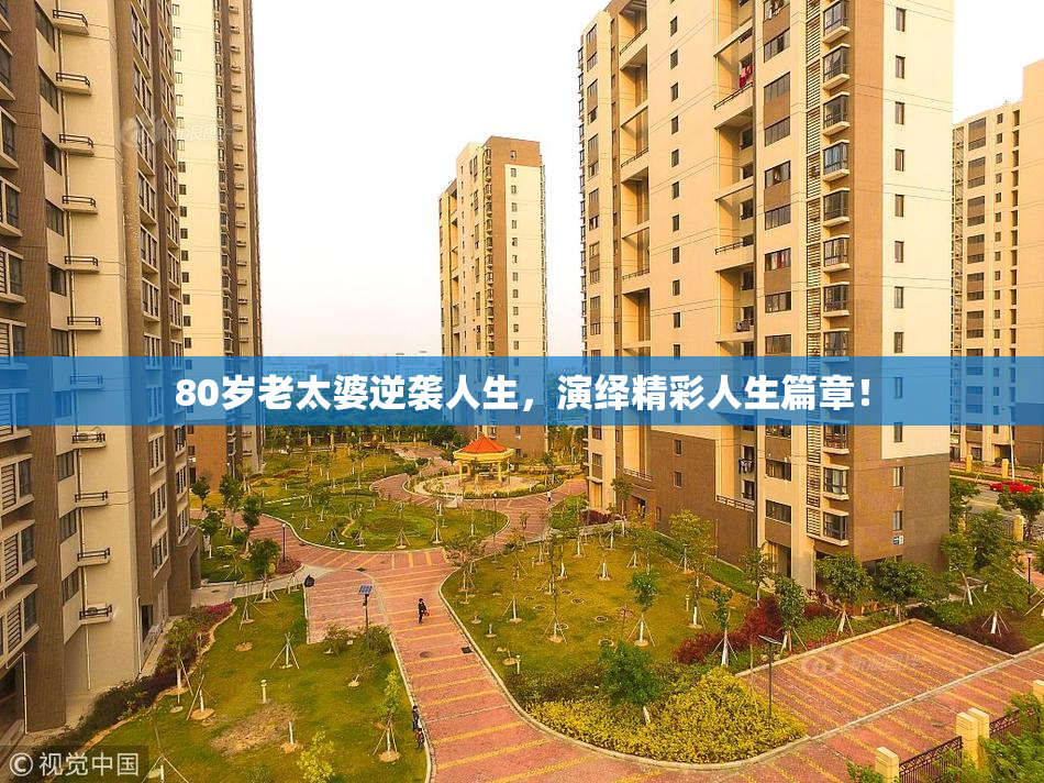 80岁老太婆逆袭人生，演绎精彩人生篇章！