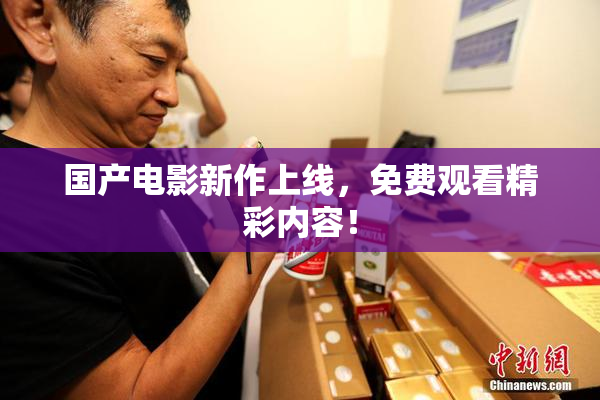 国产电影新作上线，免费观看精彩内容！