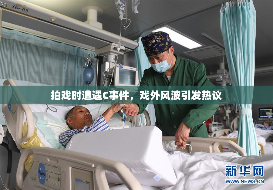 拍戏时遭遇C事件，戏外风波引发热议