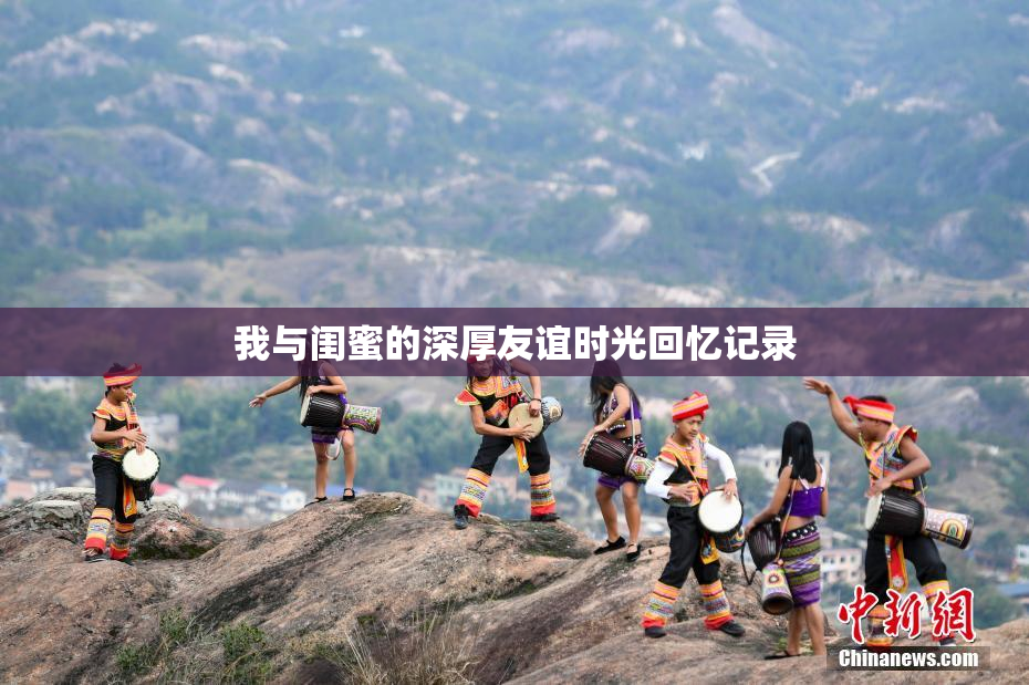 我与闺蜜的深厚友谊时光回忆记录