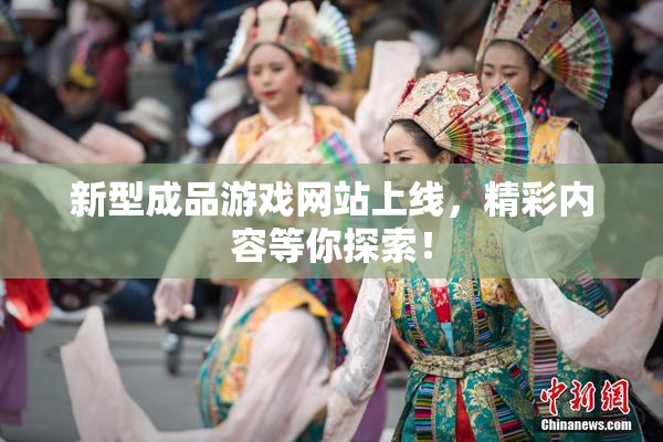 新型成品游戏网站上线，精彩内容等你探索！