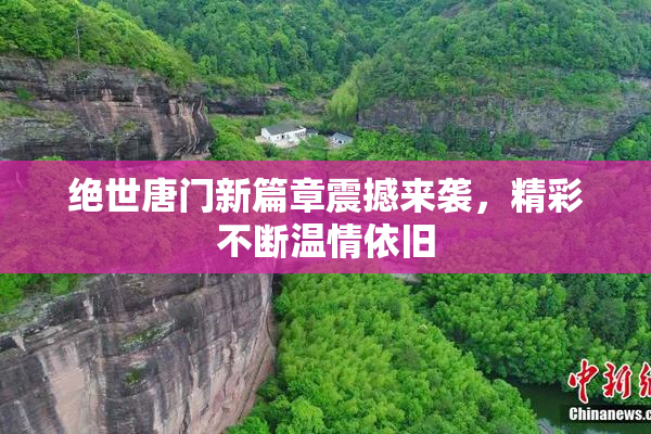 绝世唐门新篇章震撼来袭，精彩不断温情依旧