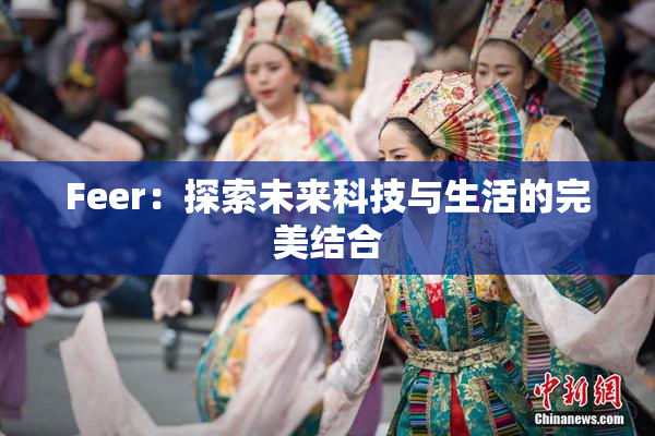 Feer：探索未来科技与生活的完美结合