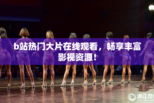 b站热门大片在线观看，畅享丰富影视资源！