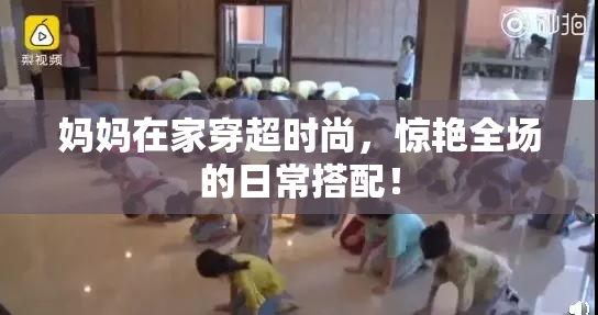 妈妈在家穿超时尚，惊艳全场的日常搭配！
