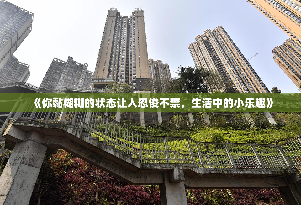 《你黏糊糊的状态让人忍俊不禁，生活中的小乐趣》