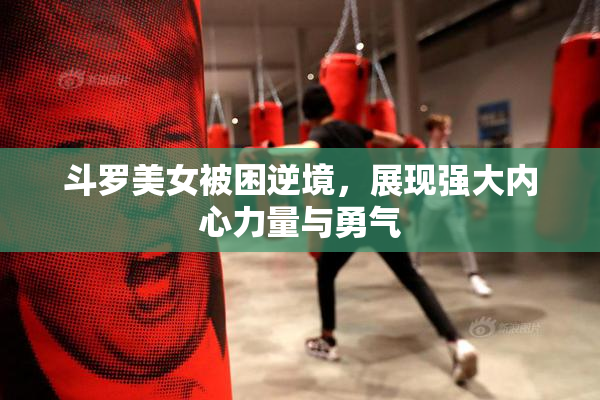 斗罗美女被困逆境，展现强大内心力量与勇气