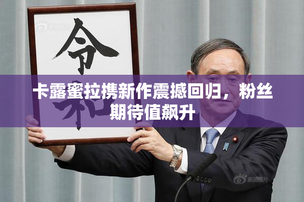 卡露蜜拉携新作震撼回归，粉丝期待值飙升