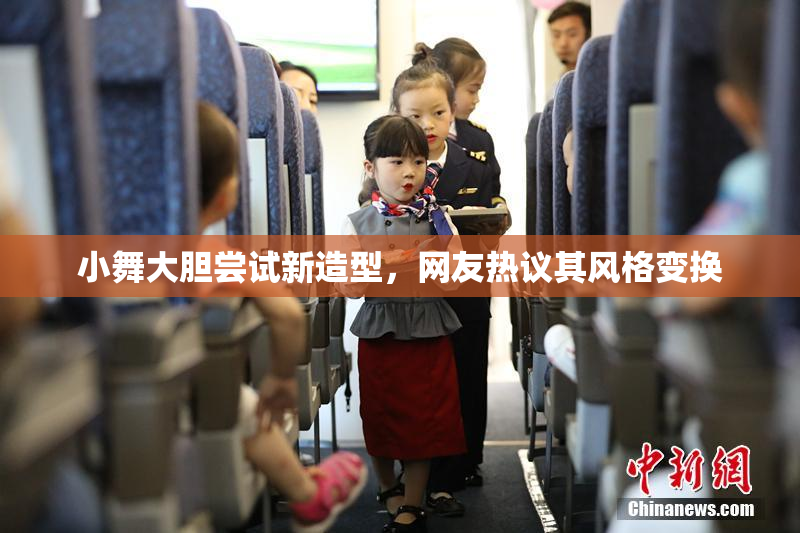 小舞大胆尝试新造型，网友热议其风格变换