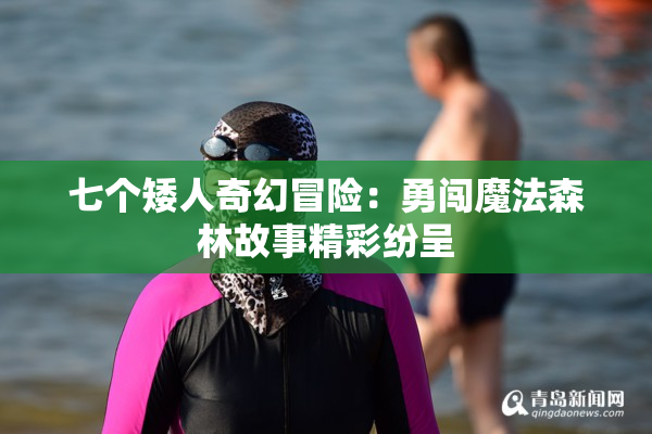 七个矮人奇幻冒险：勇闯魔法森林故事精彩纷呈