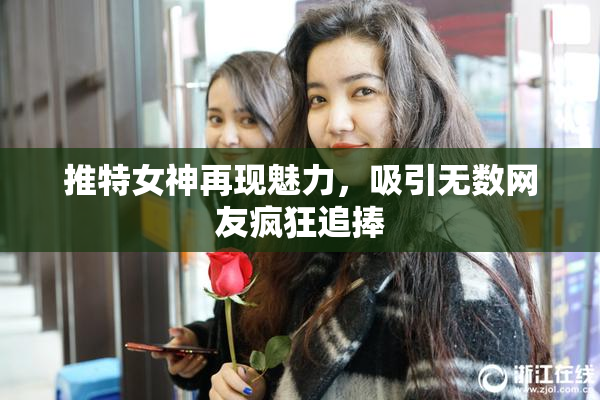 推特女神再现魅力，吸引无数网友疯狂追捧